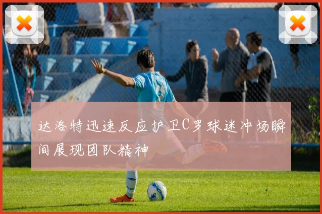 达洛特迅速反应护卫C罗球迷冲场瞬间展现团队精神