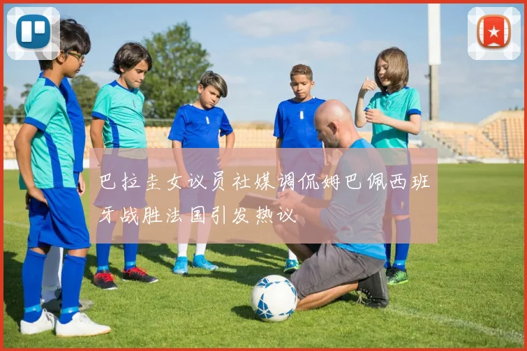 巴拉圭女议员社媒调侃姆巴佩西班牙战胜法国引发热议